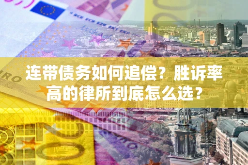济南连带债务如何追偿？胜诉率高的律所到底怎么选？