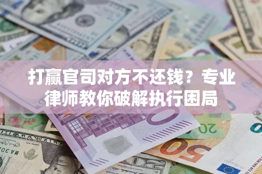 济南打赢官司对方不还钱？专业律师教你破解执行困局