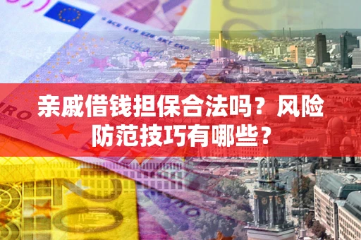 济南亲戚借钱担保合法吗？风险防范技巧有哪些？