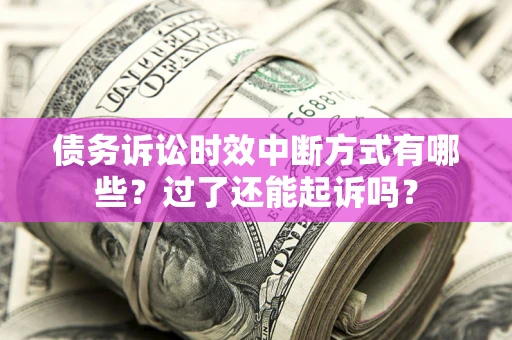 济南债务诉讼时效中断方式有哪些？过了还能起诉吗？