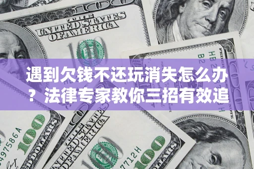 济南遇到欠钱不还玩消失怎么办？法律专家教你三招有效追债！