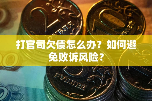 济南打官司欠债怎么办？如何避免败诉风险？