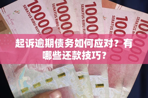 济南起诉逾期债务如何应对？有哪些还款技巧？