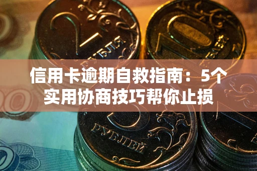 济南信用卡逾期自救指南：5个实用协商技巧帮你止损