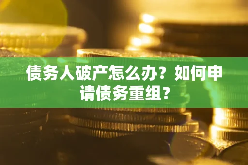 济南债务人破产怎么办？如何申请债务重组？