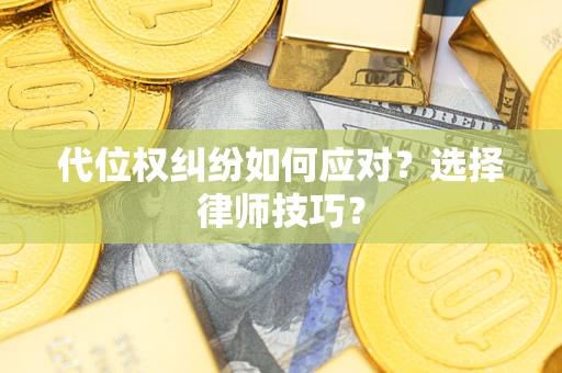 济南代位权纠纷如何应对？选择律师技巧？