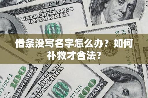 济南借条没写名字怎么办？如何补救才合法？