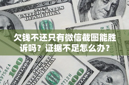 济南欠钱不还只有微信截图能胜诉吗？证据不足怎么办？