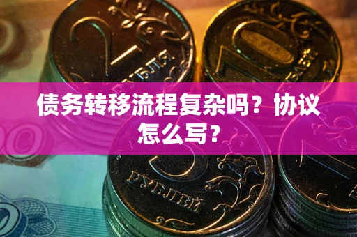 济南债务转移流程复杂吗？协议怎么写？