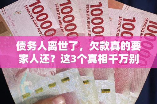 济南债务人离世了，欠款真的要家人还？这3个真相千万别弄错