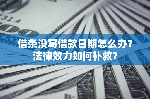 济南借条没写借款日期怎么办?法律效力如何补救? 济南借条没写借款日期怎么办?法律效力如何补救?