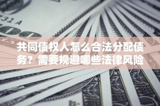 济南共同债权人怎么合法分配债务？需要规避哪些法律风险？