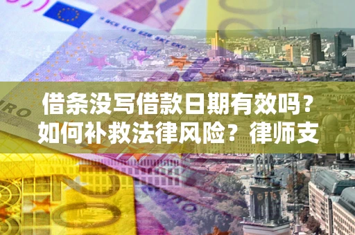 济南借条没写借款日期有效吗？如何补救法律风险？律师支招