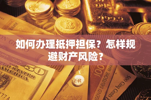 济南如何办理抵押担保？怎样规避财产风险？