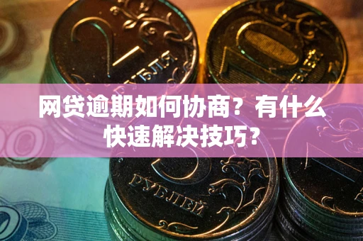 济南网贷逾期如何协商？有什么快速解决技巧？