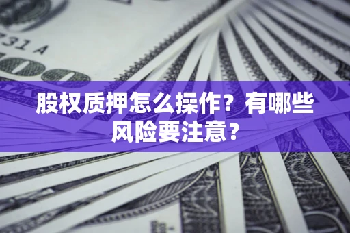 济南股权质押怎么操作？有哪些风险要注意？