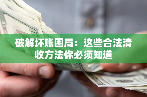 济南破解坏账困局：这些合法清收方法你必须知道