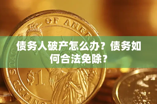 济南债务人破产怎么办？债务如何合法免除？