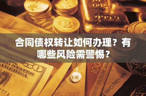 济南合同债权转让如何办理？有哪些风险需警惕？