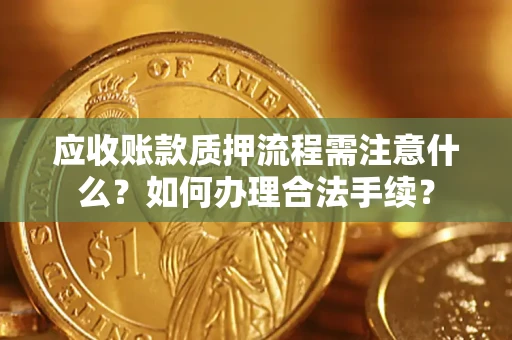 济南应收账款质押流程需注意什么？如何办理合法手续？
