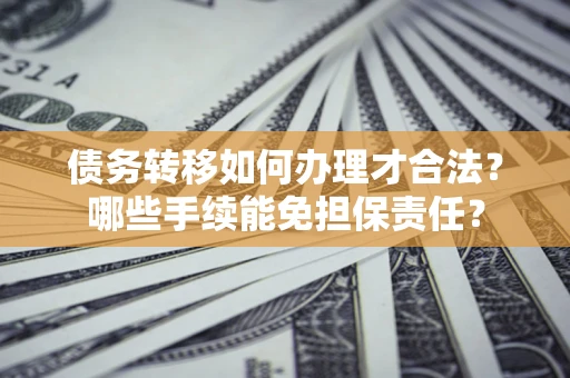 济南债务转移如何办理才合法？哪些手续能免担保责任？
