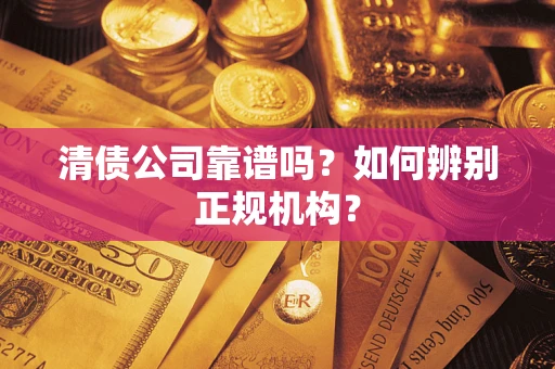 济南清债公司靠谱吗？如何辨别正规机构？