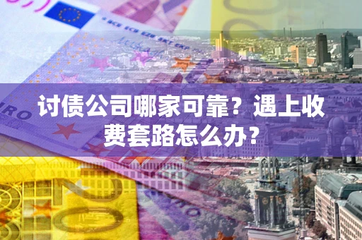 济南讨债公司哪家可靠？遇上收费套路怎么办？