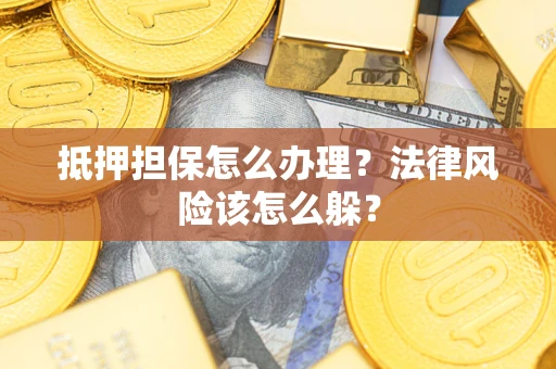 济南抵押担保怎么办理？法律风险该怎么躲？