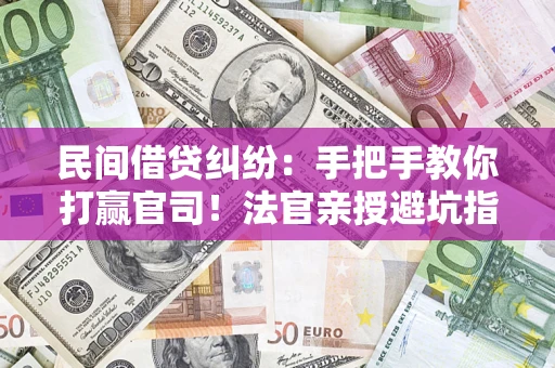 济南民间借贷纠纷：手把手教你打赢官司！法官亲授避坑指南