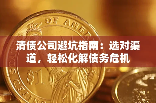 济南清债公司避坑指南：选对渠道，轻松化解债务危机