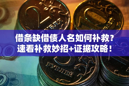济南借条缺借债人名如何补救？速看补救妙招+证据攻略！