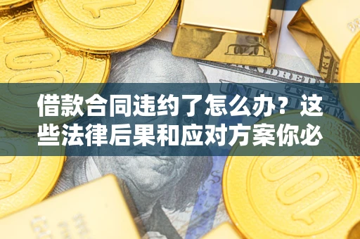 济南借款合同违约了怎么办？这些法律后果和应对方案你必须知道