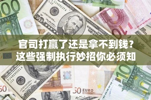 济南官司打赢了还是拿不到钱？这些强制执行妙招你必须知道