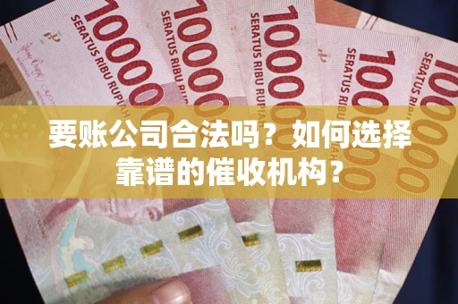 济南要账公司合法吗？如何选择靠谱的催收机构？