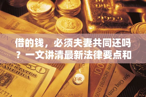 济南借的钱，必须夫妻共同还吗？一文讲清最新法律要点和避坑指南