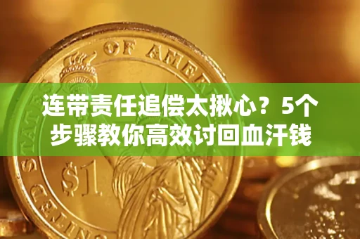 济南连带责任追偿太揪心？5个步骤教你高效讨回血汗钱