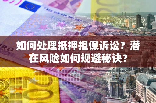 济南如何处理抵押担保诉讼？潜在风险如何规避秘诀？