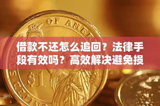 济南借款不还怎么追回？法律手段有效吗？高效解决避免损失