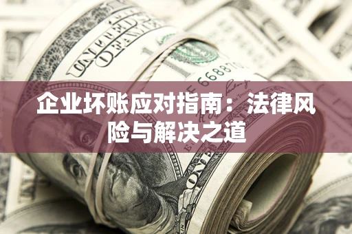 济南企业坏账应对指南：法律风险与解决之道