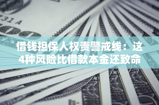 济南借钱担保人权责警戒线：这4种风险比借款本金还致命