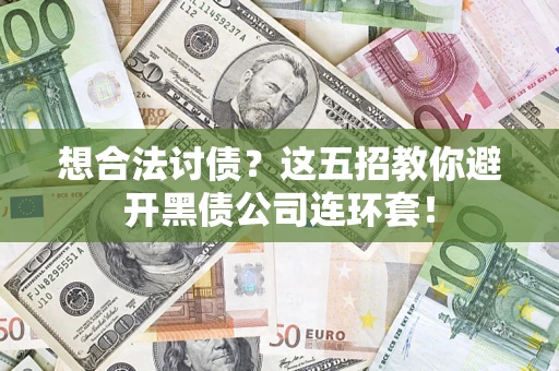 济南想合法讨债？这五招教你避开黑债公司连环套！