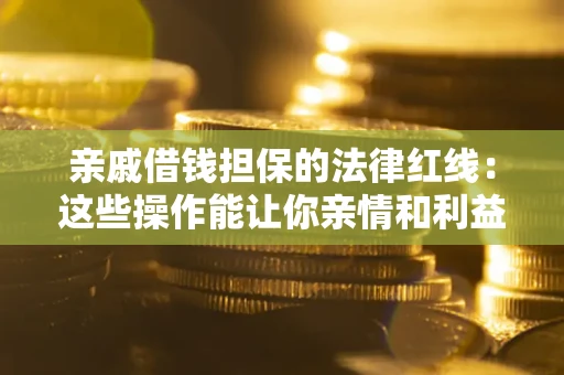 济南亲戚借钱担保的法律红线：这些操作能让你亲情和利益两不误