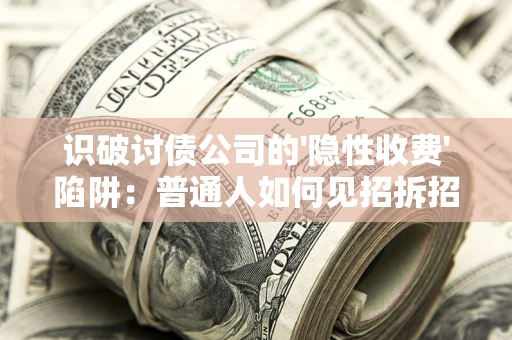 济南识破讨债公司的'隐性收费'陷阱：普通人如何见招拆招？