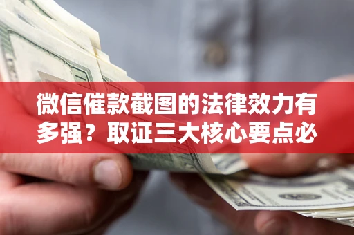 济南微信催款截图的法律效力有多强？取证三大核心要点必须知道！