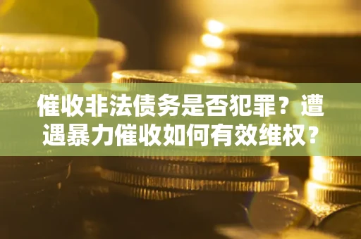 济南催收非法债务是否犯罪？遭遇暴力催收如何有效维权？