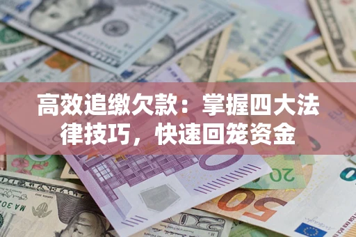 济南高效追缴欠款：掌握四大法律技巧，快速回笼资金