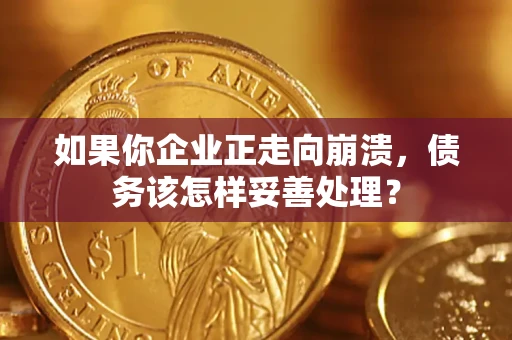 济南如果你企业正走向崩溃，债务该怎样妥善处理？