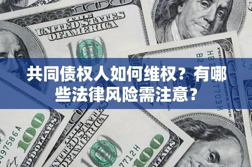 济南共同债权人如何维权？有哪些法律风险需注意？