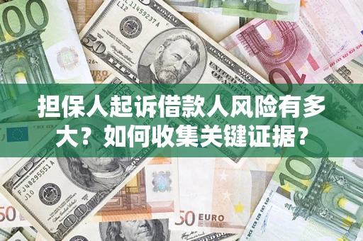 济南担保人起诉借款人风险有多大？如何收集关键证据？