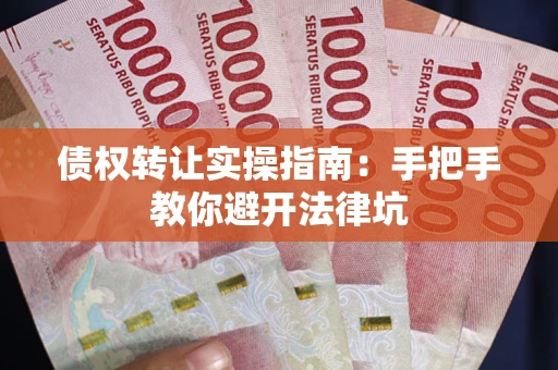 济南债权转让实操指南：手把手教你避开法律坑